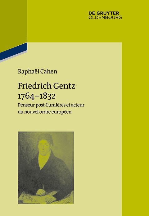 Friedrich Gentz 1764-1832: Penseur post-Lumieres et acteur du nouvel ordre europeen