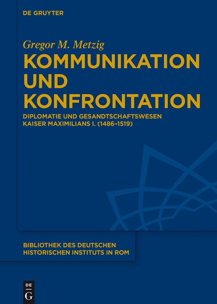 Kommunikation und Konfrontation: Diplomatie und Gesandtschaftswesen Kaiser Maximilians I. (1486-1519)