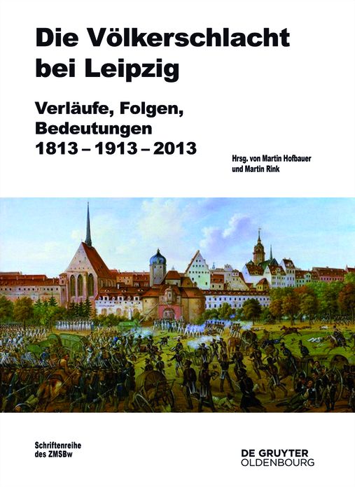 Die Volkerschlacht bei Leipzig: Verlaufe, Folgen, Bedeutungen 1813-1913-2013