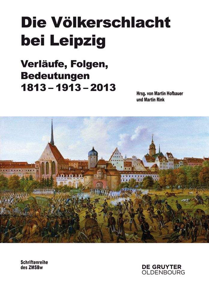 Die Völkerschlacht bei Leipzig: Verläufe, Folgen, Bedeutungen 1813-1913-2013