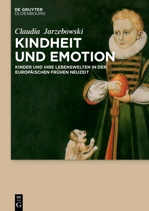 Kindheit und Emotion: Kinder und ihre Lebenswelten in der europaischen Fruhen Neuzeit
