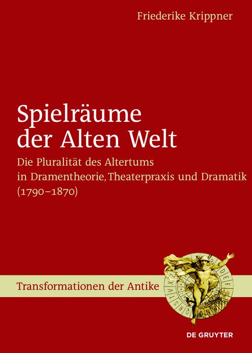 Spielraume der Alten Welt: Die Pluralitat des Altertums in Dramentheorie, Theaterpraxis und Dramatik (1790 - 1870)