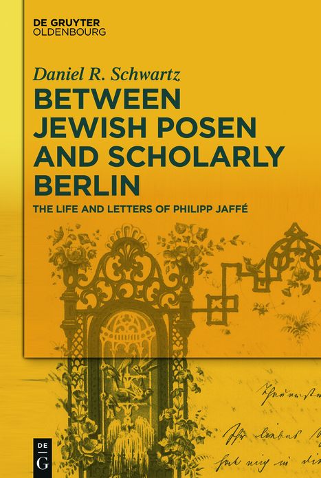 Between Jewish Posen and Scholarly Berlin: The Life and Letters of Philipp Jaffe