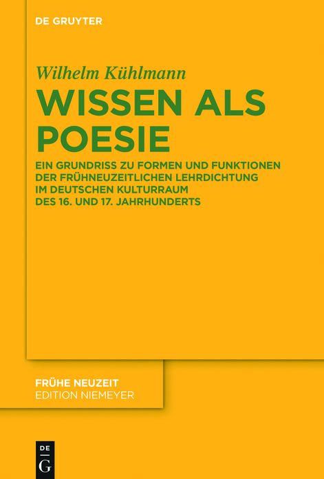 Wissen als Poesie: Ein Grundriss zu Formen und Funktionen der fr#x000FC;hneuzeitlichen Lehrdichtung im deutschen Kulturraum des 16. und 17. Jahrhunderts
