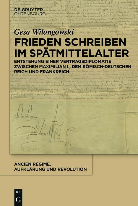 Frieden schreiben im Sp#x000E4;tmittelalter: Vertragsdiplomatie zwischen Maximilian I., dem r#x000F6;misch-deutschen Reich und Frankreich