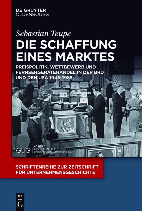 Die Schaffung eines Marktes: Preispolitik, Wettbewerb und Fernsehgeratehandel in der BRD und den USA 1945-1985