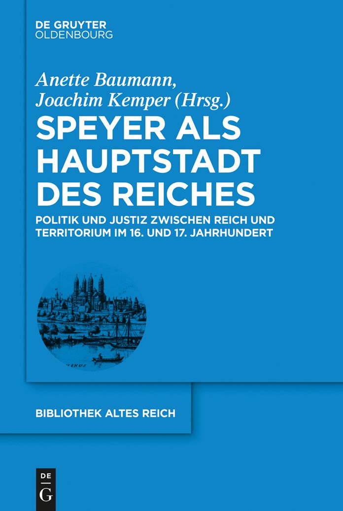 Speyer als Hauptstadt des Reiches: Politik und Justiz zwischen Reich und Territorium im 16. und 17. Jahrhundert