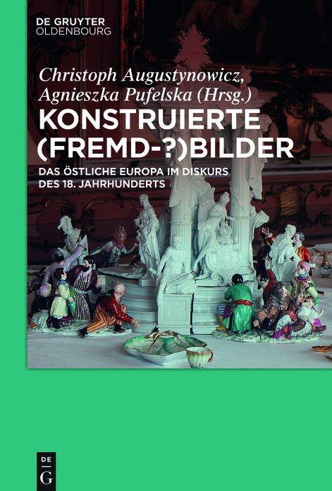 Konstruierte (Fremd-?)Bilder: Das #x000F6;stliche Europa im Diskurs des 18. Jahrhunderts