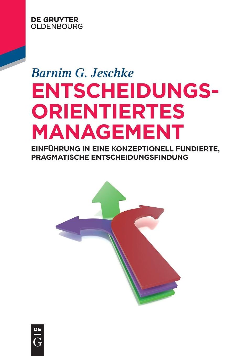 Entscheidungsorientiertes Management: Einfuhrung in eine konzeptionell fundierte, pragmatische Entscheidungsfindung