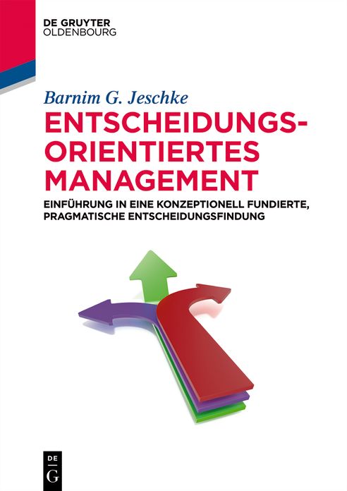 Entscheidungsorientiertes Management: Einf#x000FC;hrung in eine konzeptionell fundierte, pragmatische Entscheidungsfindung
