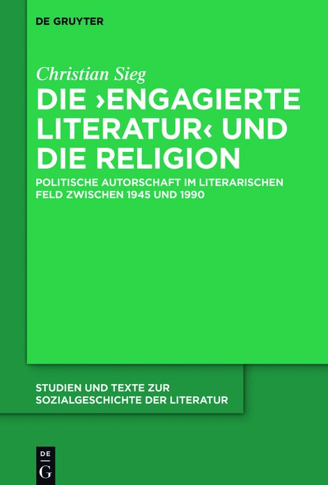 Die ?engagierte Literatur? und die Religion: Politische Autorschaft im literarischen Feld zwischen 1945 und 1990