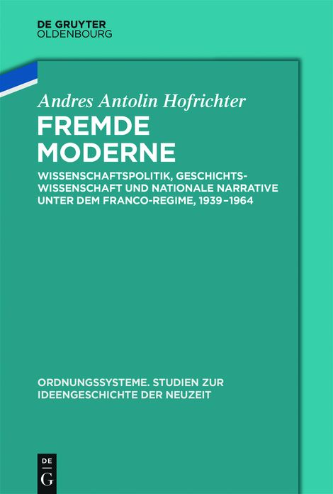 Fremde Moderne: Wissenschaftspolitik, Geschichtswissenschaft und nationale Narrative unter dem Franco-Regime, 1939-1964