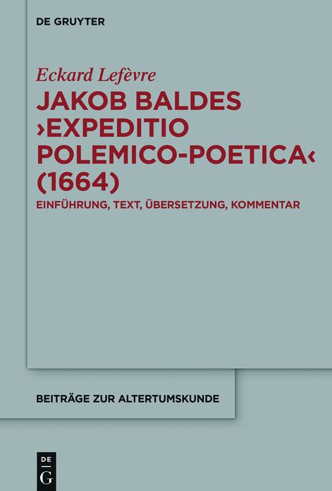 Jakob Baldes #8250;Expeditio Polemico-Poetica#8249; (1664): Eine satirische Verteidigung der lateinischen und neulateinischen Literatur. Einf#x000FC;hrung, Text, #x000DC;bersetzung, Kommentar