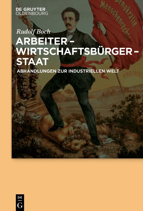 Arbeiter - Wirtschaftsb#x000FC;rger - Staat: Abhandlungen zur Industriellen Welt