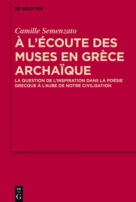 A l'#x000E9;coute des Muses en Gr#x000E8;ce archa#x000EF;que: La question de l'inspiration dans la po#x000E9;sie grecque #x000E0; l'aube de notre civilisation