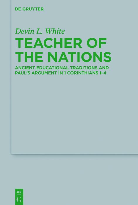 Teacher of the Nations: Ancient Educational Traditions and Paul?s Argument in 1 Corinthians 1-4