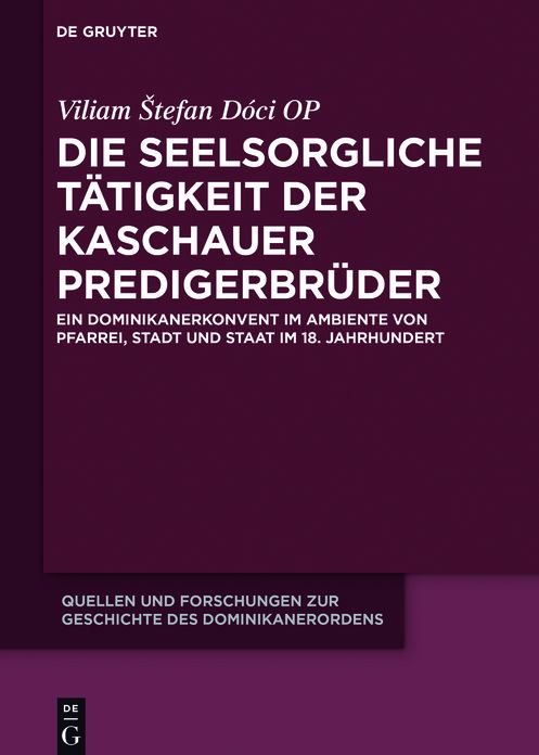 Die seelsorgliche T?tigkeit der Kaschauer Predigerbr?der: Ein Dominikanerkonvent im Ambiente von Pfarrei, Stadt und Staat im 18. Jahrhundert
