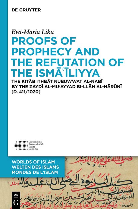 Proofs of Prophecy and the Refutation of the Isma'iliyya: The Kitab Ithbat nubuwwat al-nabi by the Zaydi al-Mu'ayyad bi-Ilah al-Haruni (d. 411/1020)