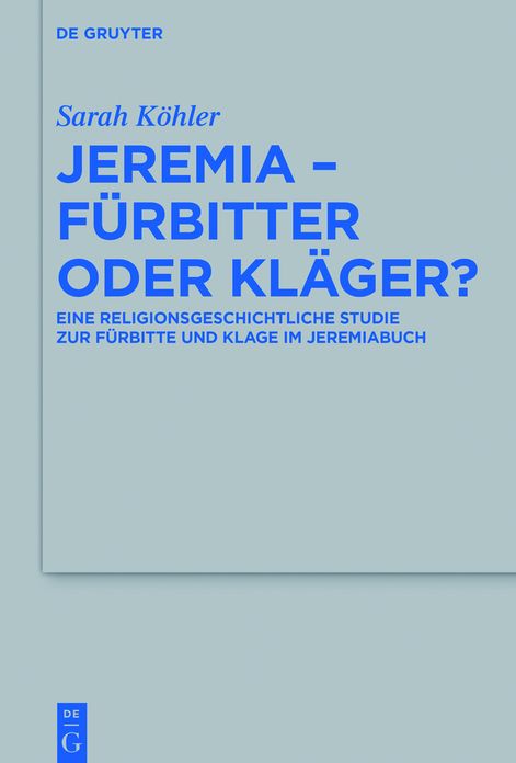 Jeremia - F#x000FC;rbitter oder Kl#x000E4;ger?: Eine religionsgeschichtliche Studie zur F#x000FC;rbitte und Klage im Jeremiabuch