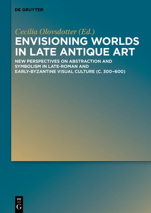 Envisioning worlds in late antique art: New perspectives on abstraction and symbolism in Late-Roman and Early-Byzantine visual culture (c. 300-600)