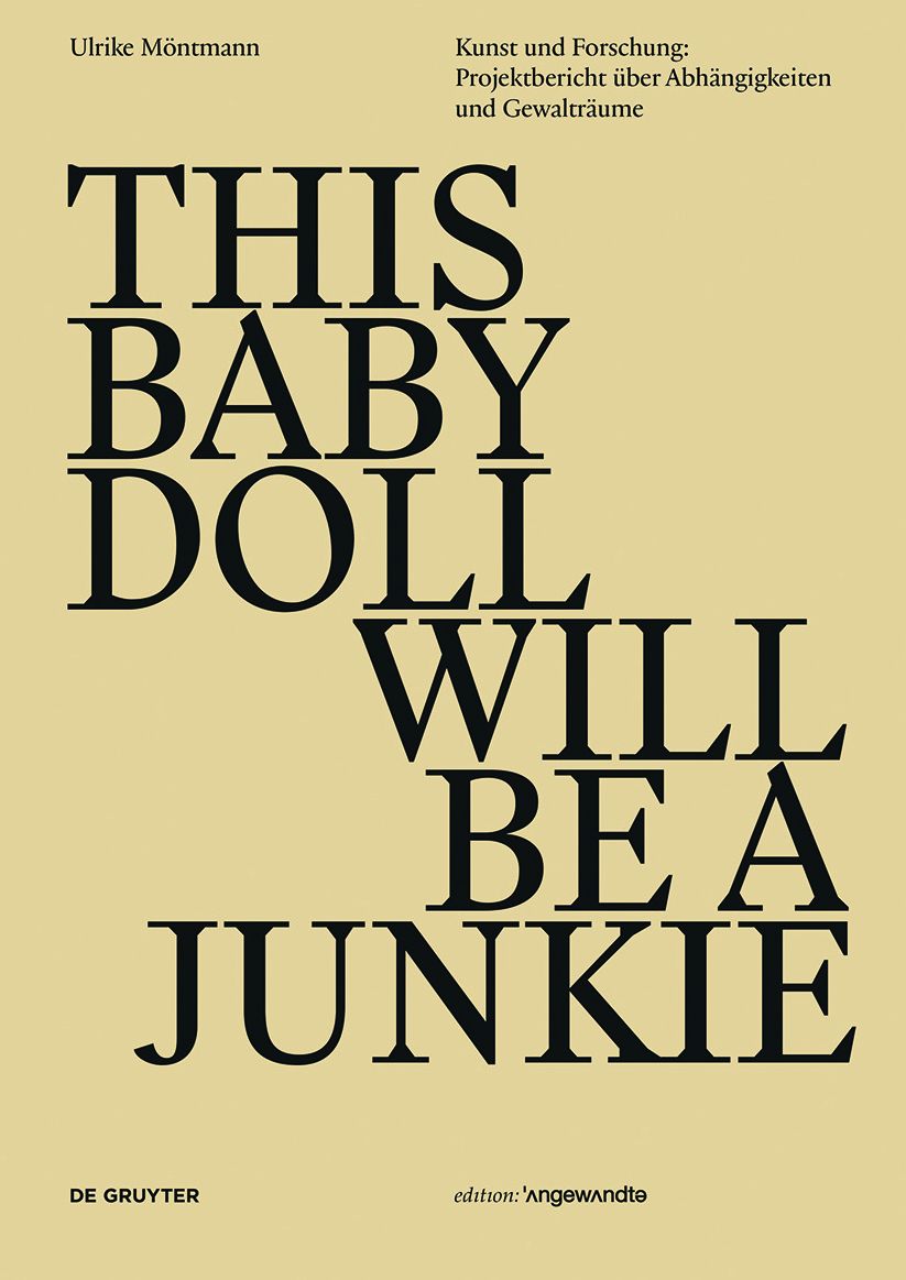 THIS BABY DOLL WILL BE A JUNKIE: Kunst und Forschung: Projektbericht ?ber Abh?ngigkeiten und Gewaltr?ume