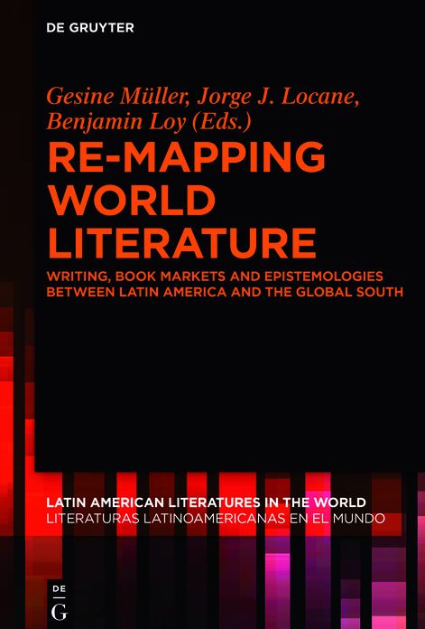 Re-mapping World Literature: Writing, Book Markets, and Epistemologies between Latin America and the Global South / Escrituras, mercados y epistemologias entre America Latina y el Sur Global