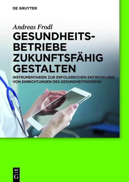 Gesundheitsbetriebe zukunftsf?hig gestalten: Instrumentarien zur erfolgreichen Entwicklung von Einrichtungen des Gesundheitswesens