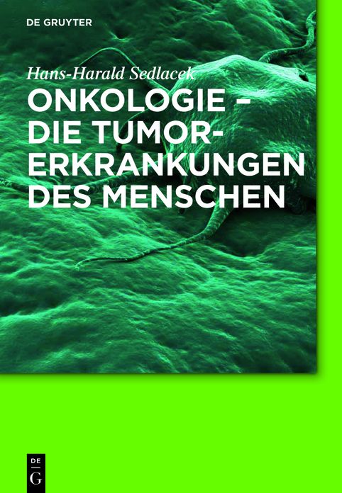 Onkologie - Die Tumorerkrankungen Des Menschen: Entstehung, Abwehr Und Behandlungsmoglichkeiten