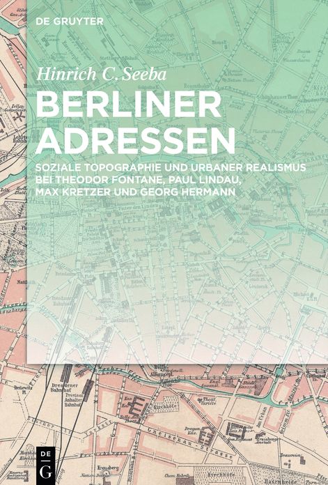 Berliner Adressen: Soziale Topographie und urbaner Realismus bei Theodor Fontane, Paul Lindau, Max Kretzer und Georg Hermann