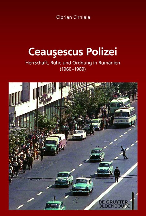 CeauEescus Polizei: Herrschaft, Ruhe und Ordnung in Rumanien (1960-1989)