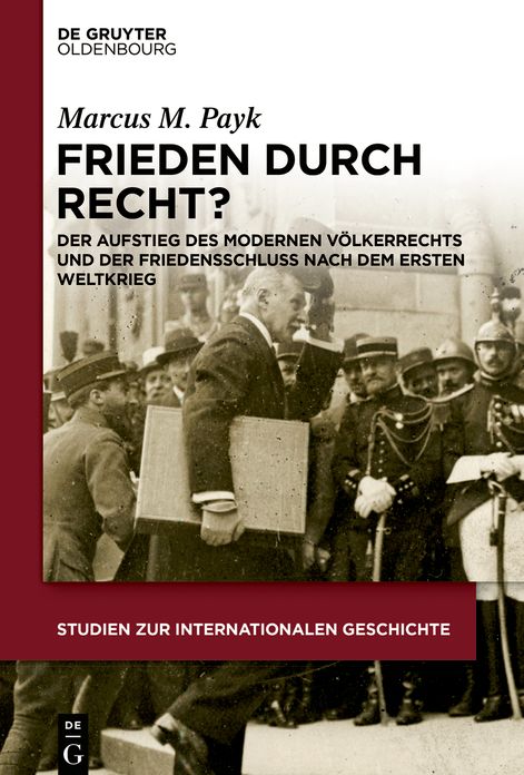 Frieden durch Recht?: Der Aufstieg des modernen Volkerrechts und der Friedensschluss nach dem Ersten Weltkrieg