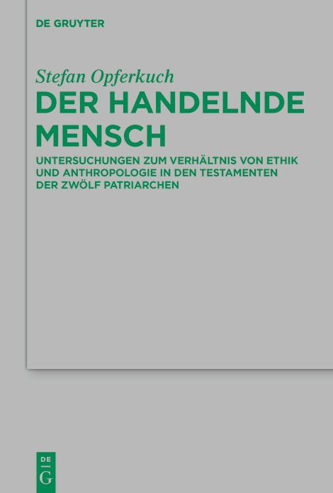 Der handelnde Mensch: Untersuchungen zum Verhaltnis von Ethik und Anthropologie in den Testamenten der Zwolf Patriarchen
