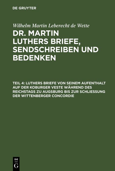 Luthers Briefe von seinem Aufenthalt auf der Koburger Veste wahrend des Reichstags zu Augsburg bis zur Schliessung der Wittenberger Concordie: aus: [Briefe, Sendschreiben und Bedenken ] Dr. Martin Luthers Briefe, Sendschreiben und Bedenken, Theil 4