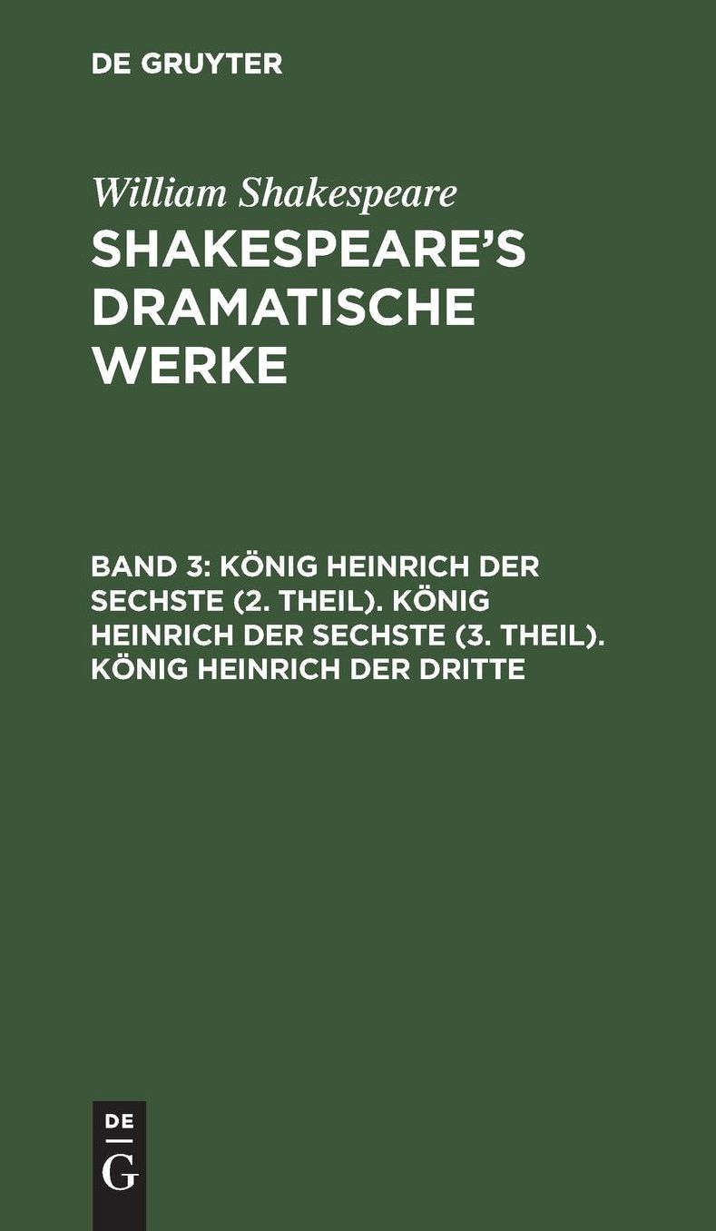 König Heinrich der Sechste (2. Theil). König Heinrich der Sechste (3. Theil). König Heinrich der Dritte: Aus: [Dramatische Werke] @Shakespeare's dramatische Werke, Bd. 3