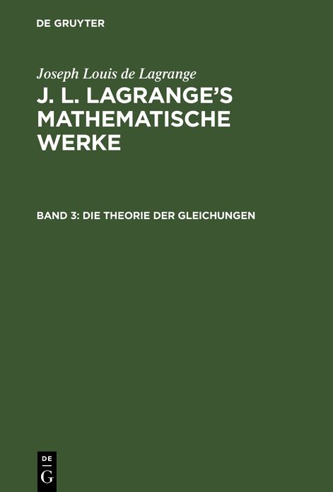 Die Theorie der Gleichungen: Aus: [Mathematische Werke] J. L. Lagrange's mathematische Werke, Bd. 3