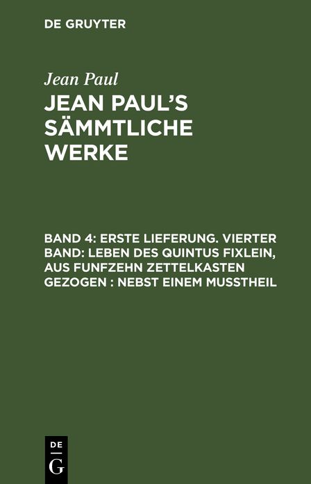 [Leben des Quintus Fixlein, aus funfzehn Zettelkasten gezogen; nebst einem Musstheil]: aus: [Sammtliche Werke] Jean Paul's sammtliche Werke, Bd. 4