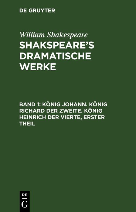 Konig Johann. Konig Richard der Zweite. Konig Heinrich der Vierte, Theil 1: aus: [Dramatische Werke] Shakespeare's dramatische Werke, Bd. 1