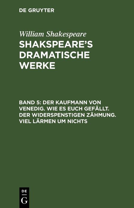 Der Kaufmann von Venedig. - Wie es euch gefällt. - der Widerspenstigen Zähmung. - Viel Lärmen um Nichts: Aus: [Dramatische Werke] Shakspeare's dramatische Werke, Bd. 5