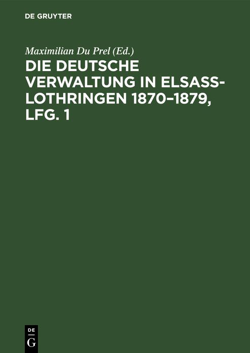 Die deutsche Verwaltung in Elsass-Lothringen 1870 - 1879 : Denkschrift mit Benutzung amtlicher Quellen: Lfg. 1
