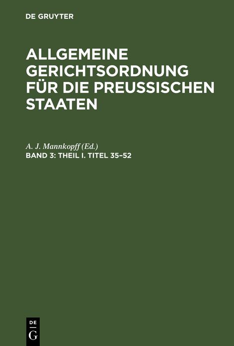 Theil I, Titel 35 - 52: aus: Allgemeine Gerichtsordnung fur die Preussischen Staaten : in Verbindung mit den dieselbe erganzenden, abandernden und erlauternden Gesetzen, Koniglichen Verordnungen und Justiz-Ministerial-Rescripten, Bd. 3