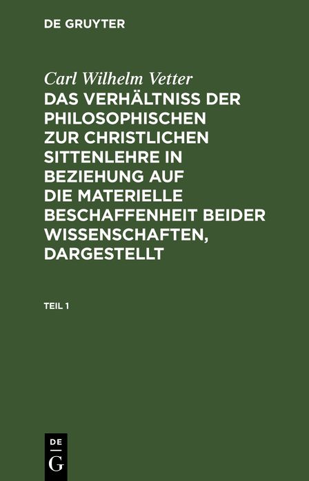 Das Verhältniß der philosophischen zur christlichen Sittenlehre, in Beziehung auf die formale Beschaffenheit beider Wissenschaften, Dargestellt: Aus: das Verhältniß der philosophischen zur christlichen Sittenlehre ... , [Theil 1]