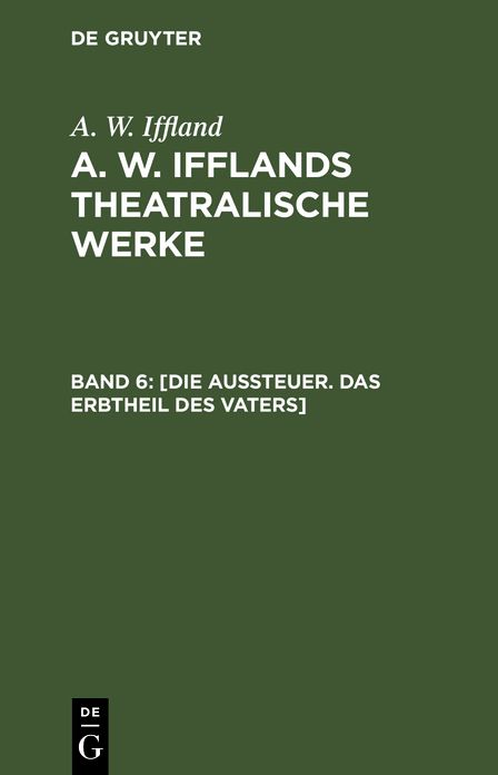 [Die Aussteuer. das Erbtheil des Vaters]: Aus: [Theatralische Werke] A. W. Ifflands theatralische Werke : in einer Auswahl, Bd. 6