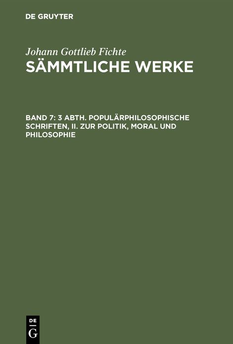 [Sämmtliche Werke] Johann Gottlieb Fichtes Sämmtliche Werke: Bd. 7 = Abth. 3. Populärphilosophische Schriften Bd. 2. Zur Politik, Moral und Philosophie