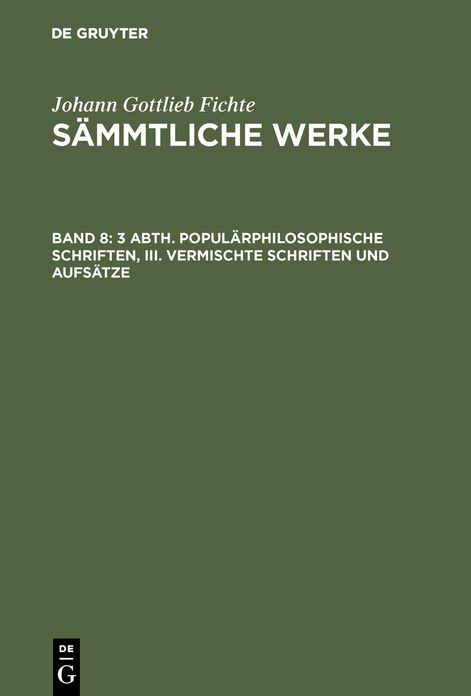 [Sämmtliche Werke] Johann Gottlieb Fichtes Sämmtliche Werke: Bd. 8 = Abth. 3. Populärphilosophische Schriften Bd. 3. Vermischte Schriften und Aufsätze