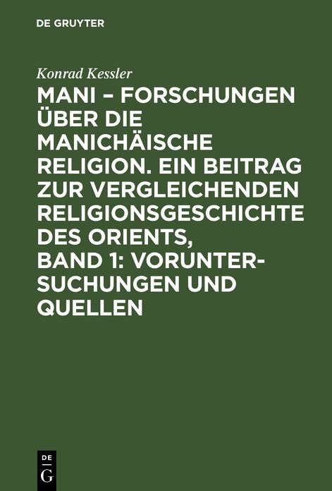 Voruntersuchungen und Quellen: Aus: Mani : Forschungen über die manichäische Religion; ein Beitrag zur vergleichenden Religionsgeschichte des Orients, Bd. 1