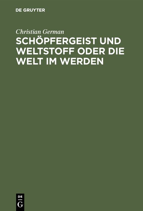 Schöpfergeist und Weltstoff oder die Welt im Werden: Ein Beitrag zu der Frage: welche religiösen Vorstellungen gewinnt unsere Zeit aus einer denkenden Betrachtung des Weltganzen