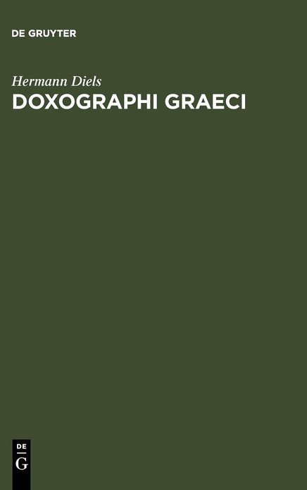 Doxographi Graeci: Opus adademiae litterarum regiae Borussicae praemio ornatum. Collegit recensuit prolegomenis indicibusque instruxit Hermannus Diels