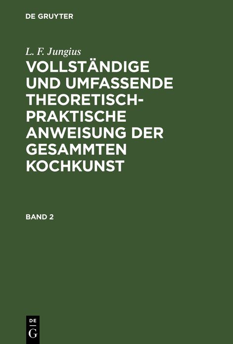Vollständige und umfassende theoretisch-praktische Anweisung der gesammten Kochkunst : ein auf dreißigjährige Erfahrung gegründetes Lehr- und Hülfsbuch für die größten herrschaftlichen Tafeln, so wie für die Haushaltungen aller Stände mit Besonders...: Bd