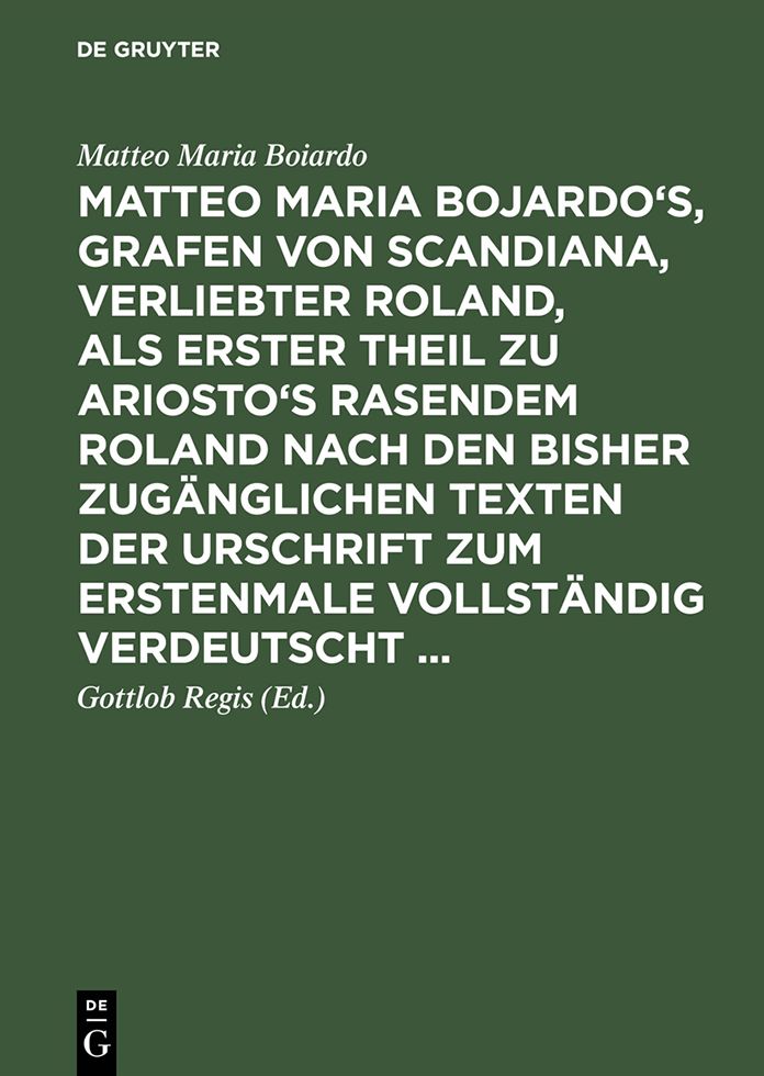 Matteo Maria Bojardo's, Grafen von Scandiana, Verliebter Roland: als erster Theil zu Ariosto's Rasendem Roland nach den bisher zuganglichen Texten der Urschrift zum erstenmale vollstandig verdeutscht