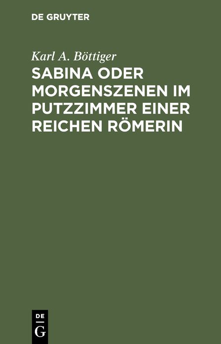 Sabina oder Morgenszenen im Putzzimmer einer reichen Römerin: Ein Beitrag zur richtigen Beurtheilung des Privatlebens der Römer und zum besseren Verständnis der römischen Schriftsteller